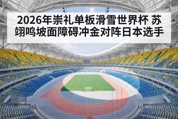 2026年崇礼单板滑雪世界杯 苏翊鸣坡面障碍冲金对阵日本选手